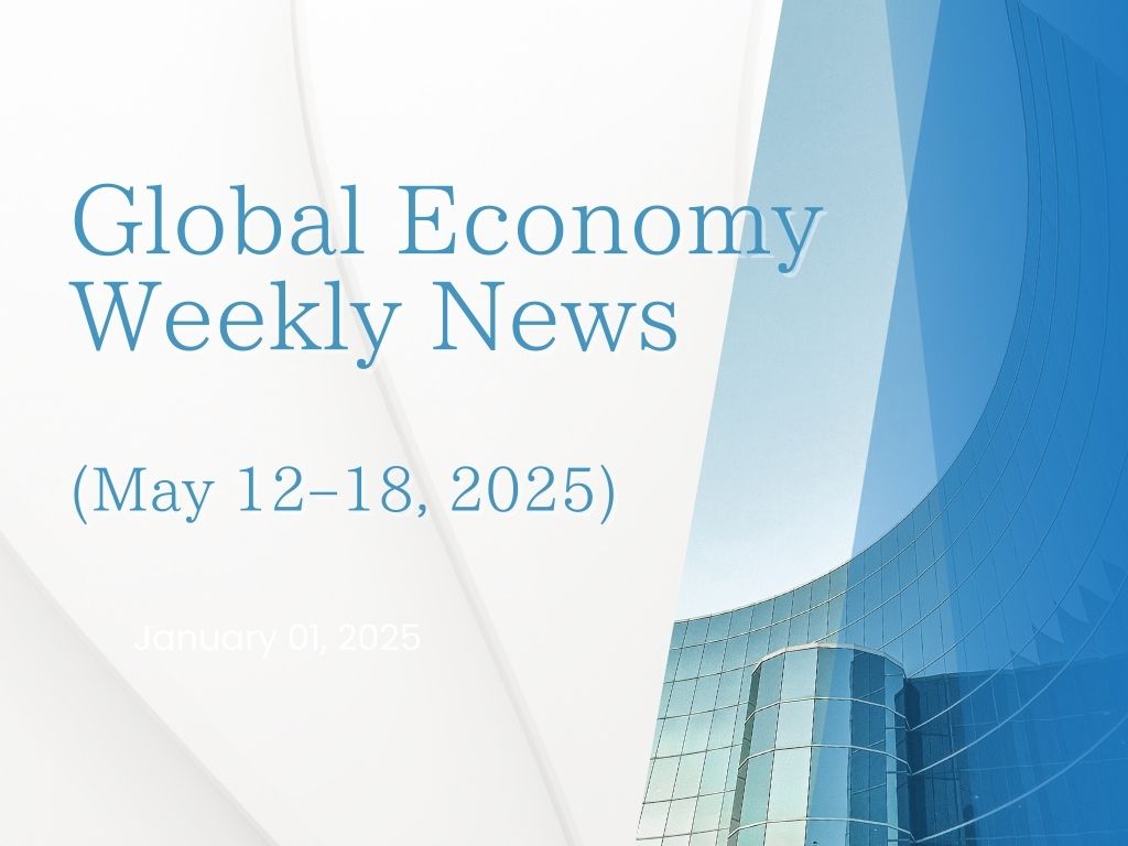 Weekly Summary of Global Economic Trends (May 12–18, 2025)